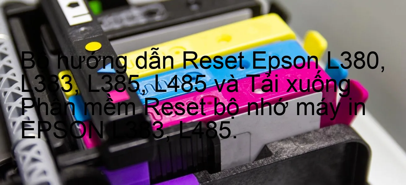 bo-huong-dan-reset-epson-l380-l383-l385-l485-va-tai-xuong-phan-mem-reset-bo-nho-may-in-epson-l383-l485.webp