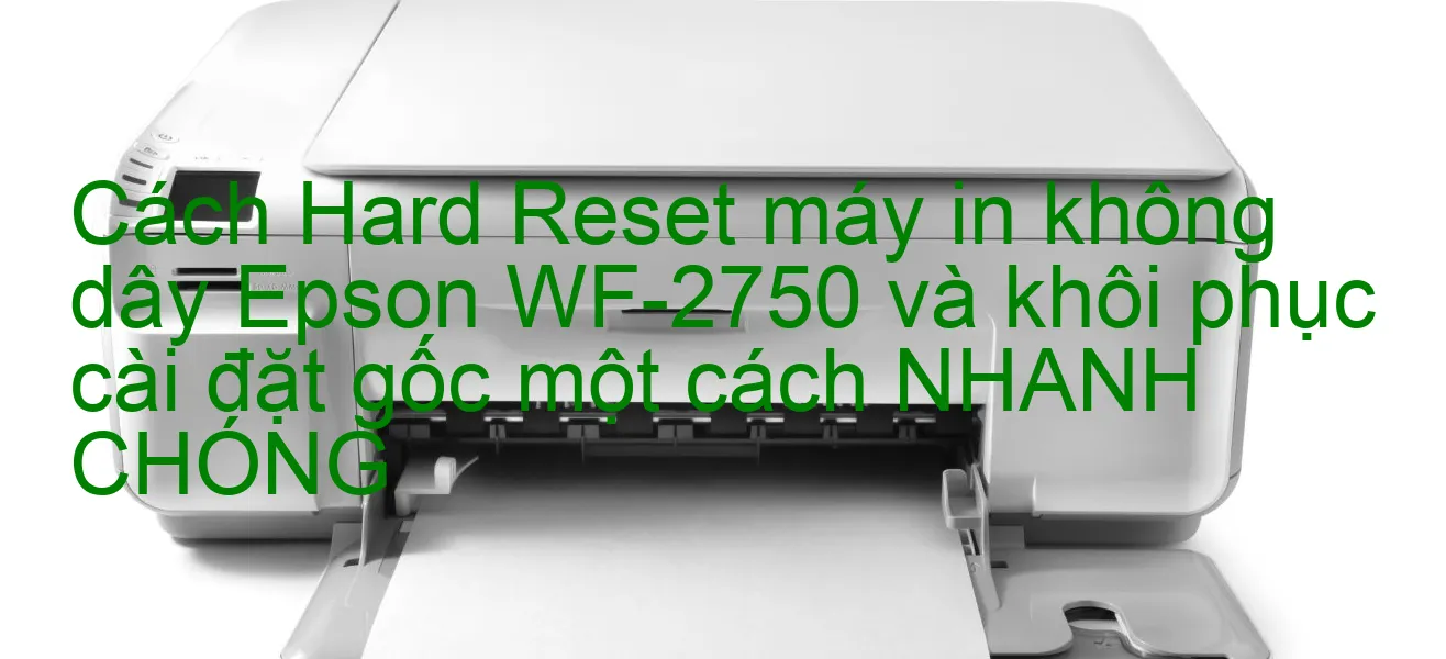 cach-hard-reset-may-in-khong-day-epson-wf-2750-va-khoi-phuc-cai-dat-goc-mot-cach-nhanh-chong.webp