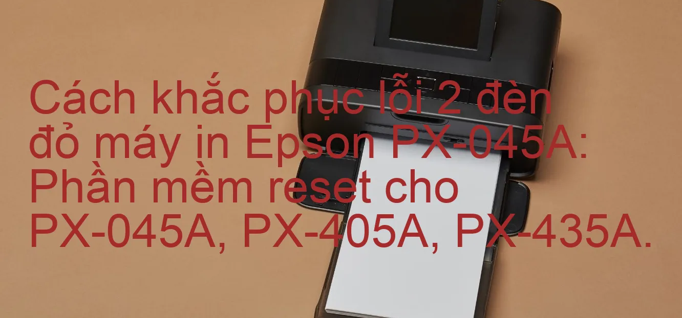 cach-khac-phuc-loi-2-den-do-may-in-epson-px-045a-phan-mem-reset-cho-px-045a-px-405a-px-435a.webp