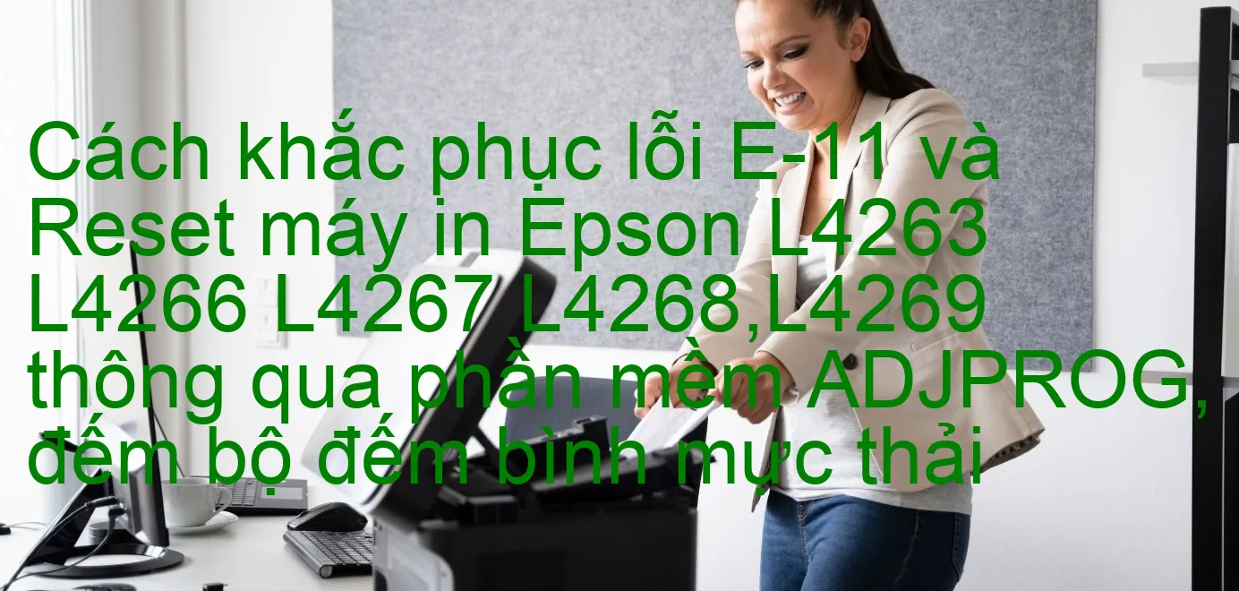 cach-khac-phuc-loi-e-11-va-reset-may-in-epson-l4263-l4266-l4267-l4268-l4269-thong-qua-phan-mem-adjprog-dem-bo-dem-binh-muc-thai.webp