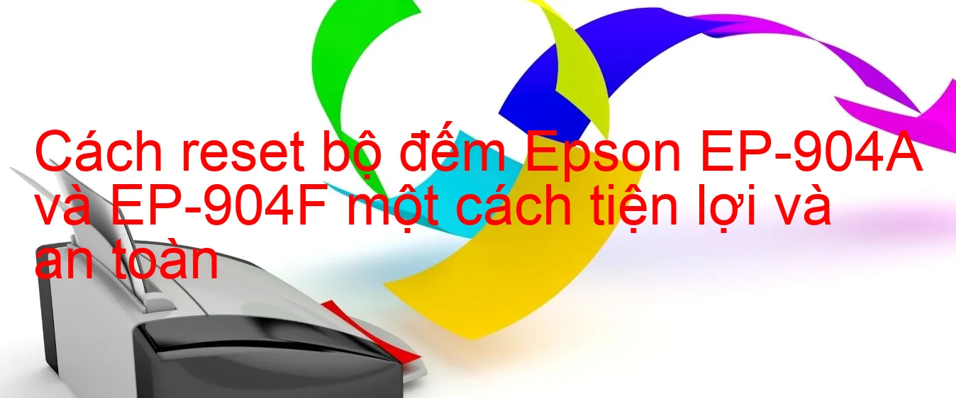 cach-reset-bo-dem-epson-ep-904a-va-ep-904f-mot-cach-tien-loi-va-an-toan.webp