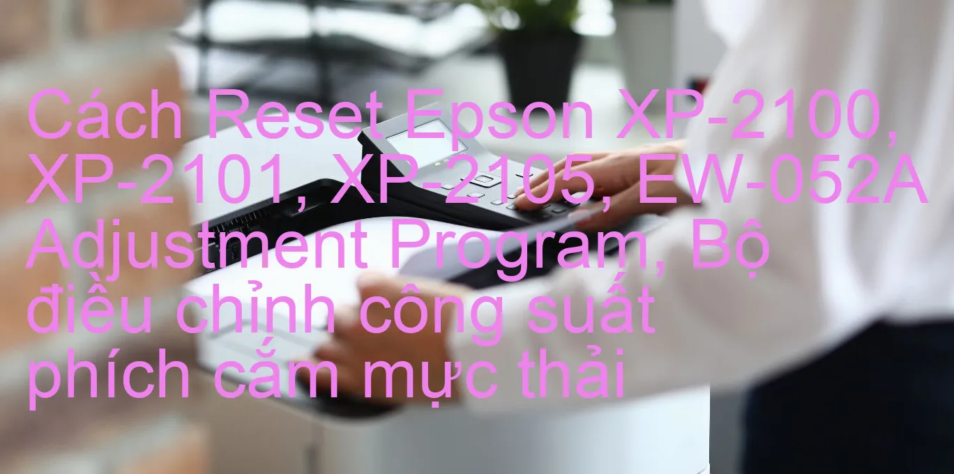 cach-reset-epson-xp-2100-xp-2101-xp-2105-ew-052a-adjustment-program-bo-dieu-chinh-cong-suat-phich-cam-muc-thai.webp