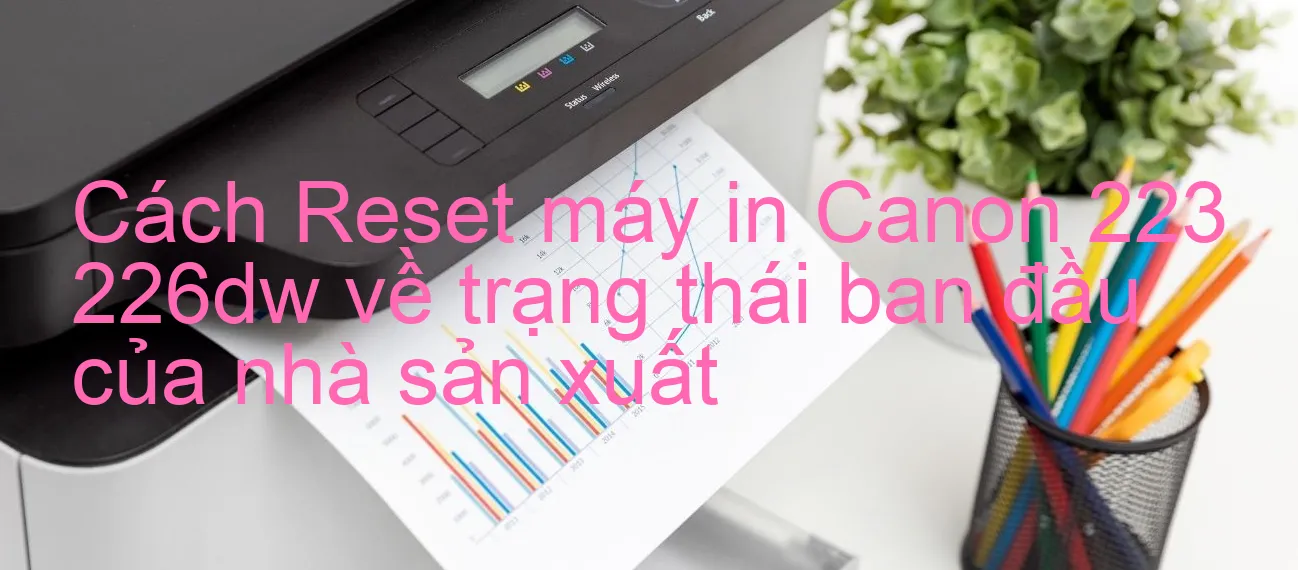 cach-reset-may-in-canon-223-226dw-ve-trang-thai-ban-dau-cua-nha-san-xuat.webp