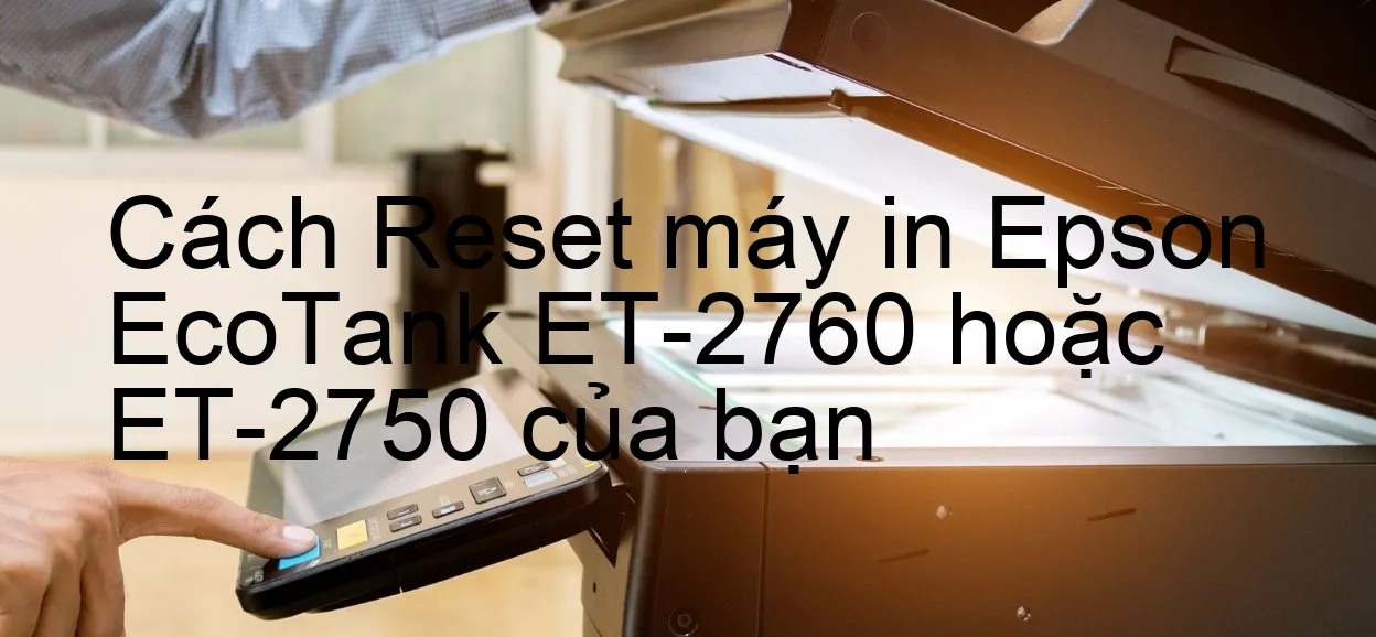 cach-reset-may-in-epson-ecotank-et-2760-hoac-et-2750-cua-ban.webp