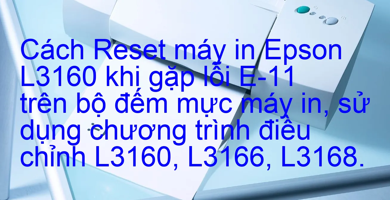 cach-reset-may-in-epson-l3160-khi-gap-loi-e-11-tren-bo-dem-muc-may-in-su-dung-chuong-trinh-dieu-chinh-l3160-l3166-l3168.webp