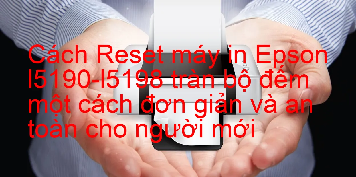 cach-reset-may-in-epson-l5190-l5198-tran-bo-dem-mot-cach-don-gian-va-an-toan-cho-nguoi-moi.webp