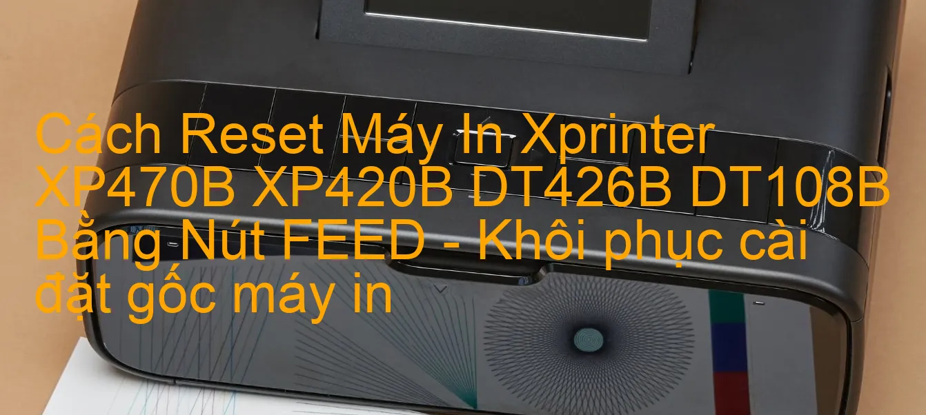 cach-reset-may-in-xprinter-xp470b-xp420b-dt426b-dt108b-bang-nut-feed-khoi-phuc-cai-dat-goc-may-in.webp