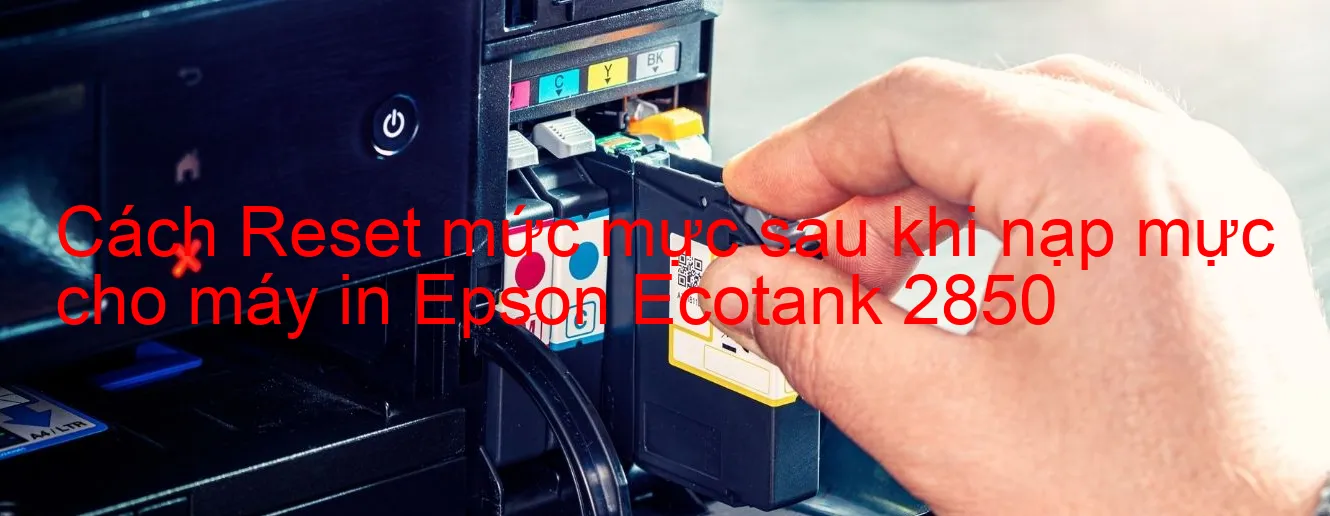 cach-reset-muc-muc-sau-khi-nap-muc-cho-may-in-epson-ecotank-2850.webp