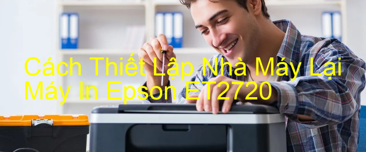 cach-thiet-lap-nha-may-lai-may-in-epson-et2720.webp