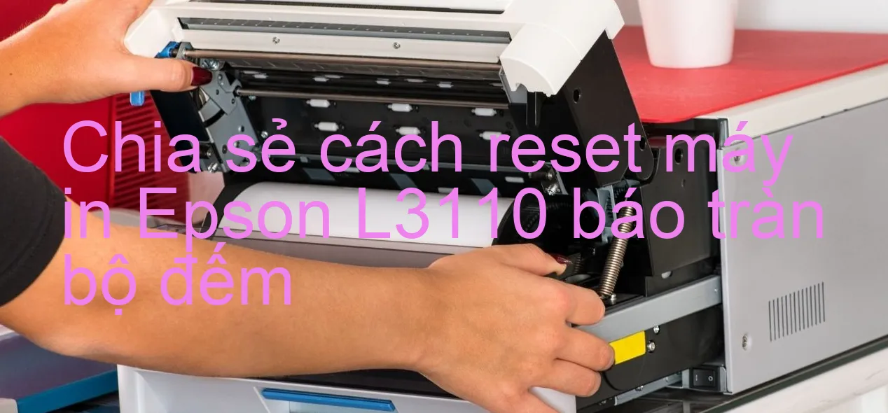chia-se-cach-reset-may-in-epson-l3110-bao-tran-bo-dem.webp