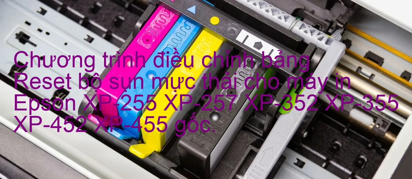 chuong-trinh-dieu-chinh-bang-reset-bo-sun-muc-thai-cho-may-in-epson-xp-255-xp-257-xp-352-xp-355-xp-452-xp-455-goc.webp