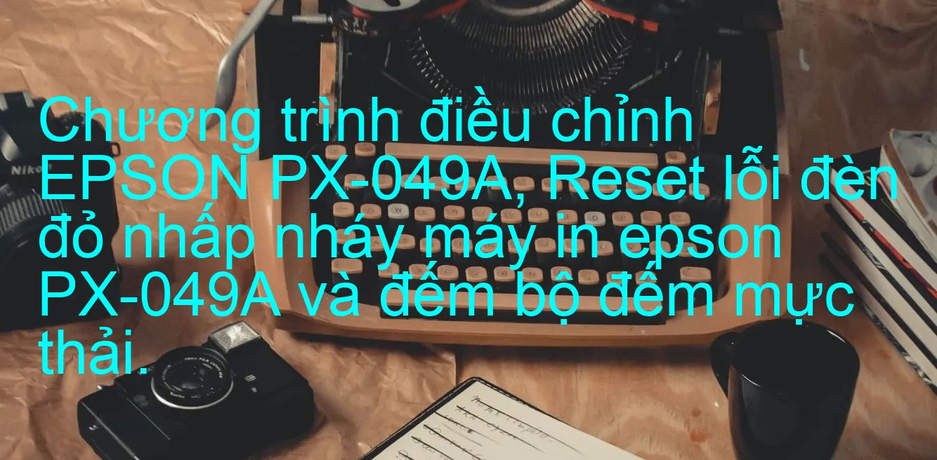 chuong-trinh-dieu-chinh-epson-px-049a-reset-loi-den-do-nhap-nhay-may-in-epson-px-049a-va-dem-bo-dem-muc-thai.webp