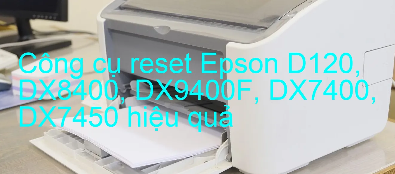 cong-cu-reset-epson-d120-dx8400-dx9400f-dx7400-dx7450-hieu-qua.webp