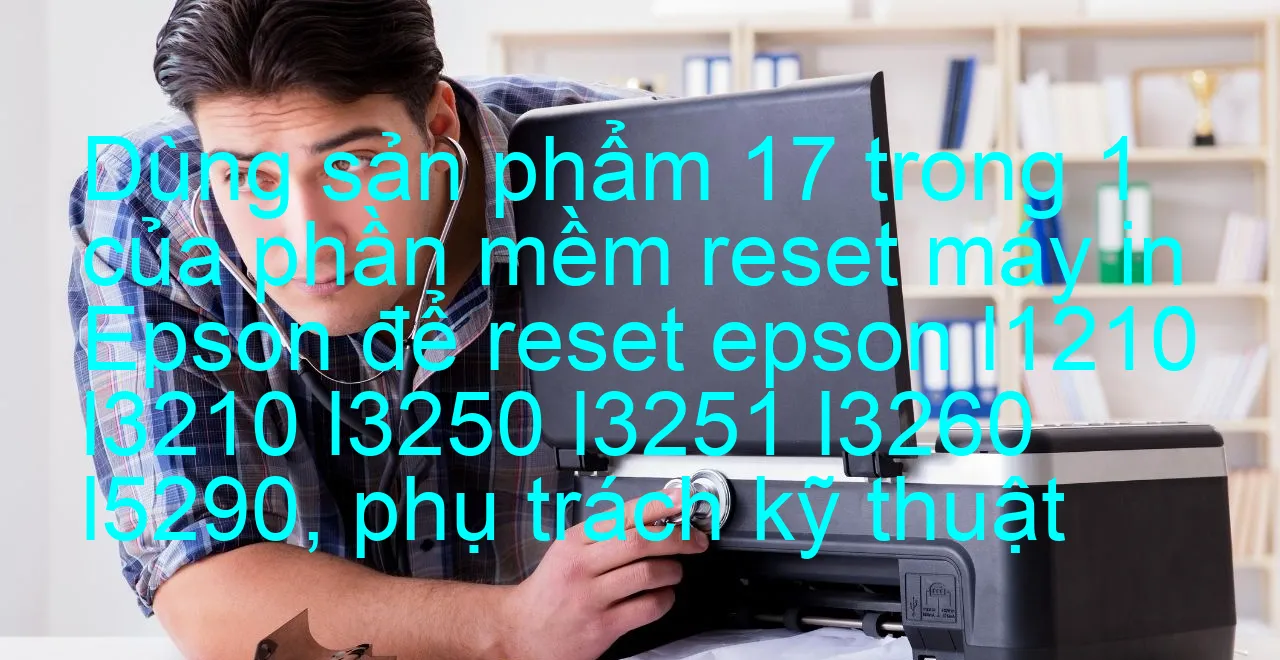 dung-san-pham-17-trong-1-cua-phan-mem-reset-may-in-epson-de-reset-epson-l1210-l3210-l3250-l3251-l3260-l5290-phu-trach-ky-thuat.webp