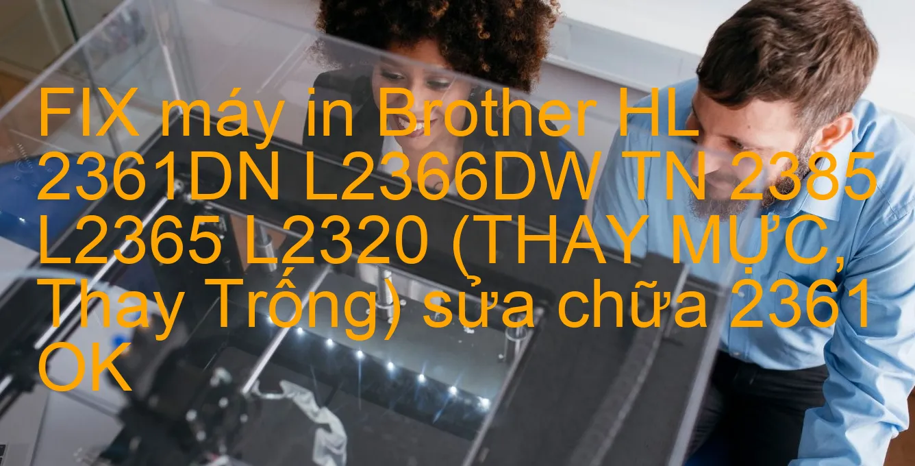 fix-may-in-brother-hl-2361dn-l2366dw-tn-2385-l2365-l2320-thay-muc-thay-trong-sua-chua-2361-ok.webp