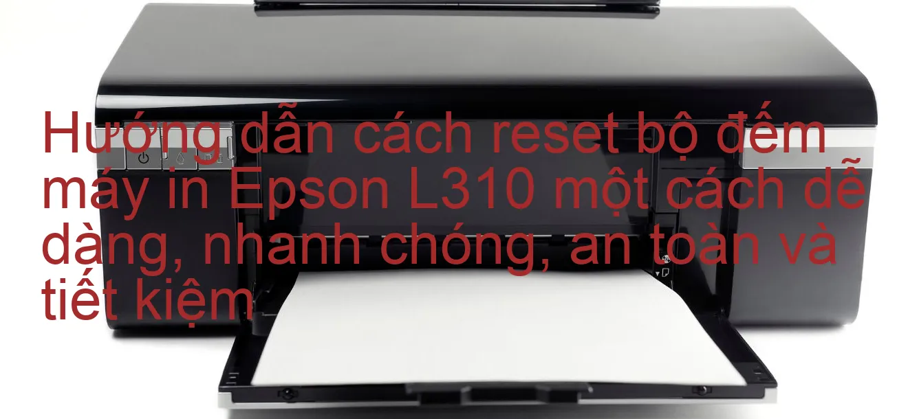 huong-dan-cach-reset-bo-dem-may-in-epson-l310-mot-cach-de-dang-nhanh-chong-an-toan-va-tiet-kiem.webp