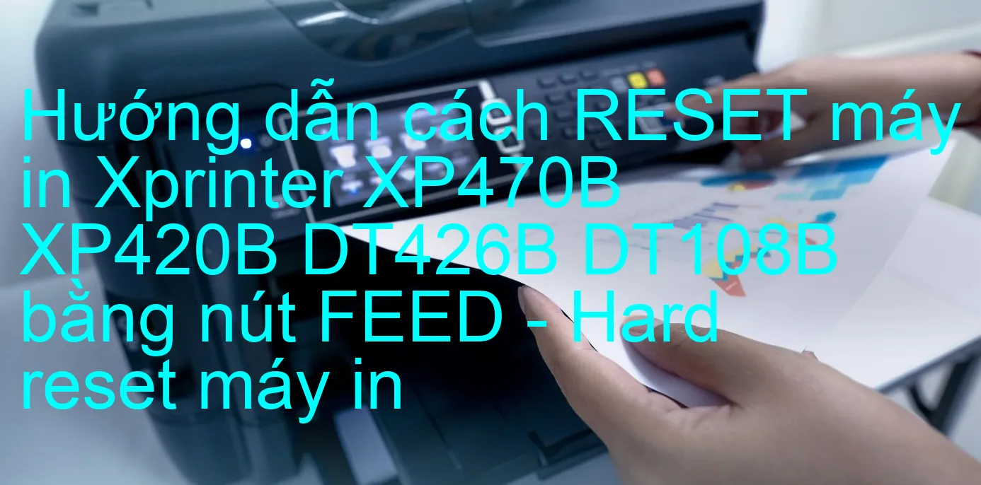 huong-dan-cach-reset-may-in-xprinter-xp470b-xp420b-dt426b-dt108b-bang-nut-feed-hard-reset-may-in.webp