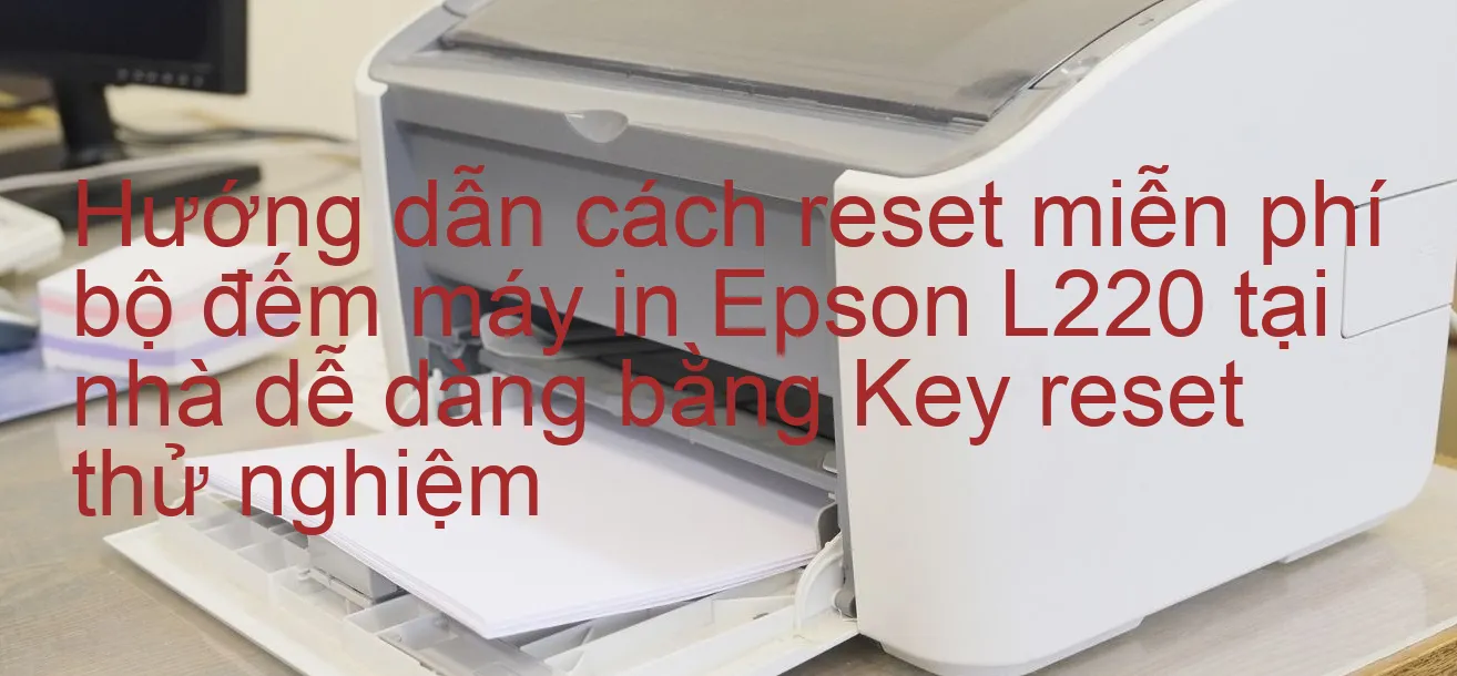 huong-dan-cach-reset-mien-phi-bo-dem-may-in-epson-l220-tai-nha-de-dang-bang-key-reset-thu-nghiem.webp