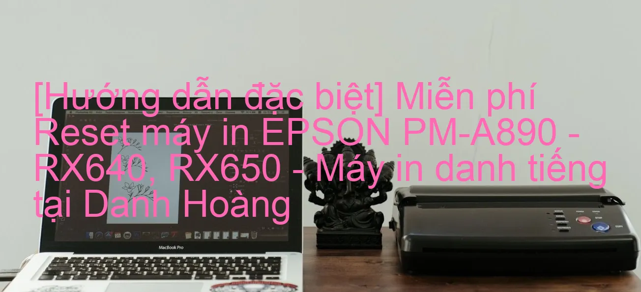 huong-dan-dac-biet-mien-phi-reset-may-in-epson-pm-a890-rx640-rx650-may-in-danh-tieng-tai-danh-hoang.webp