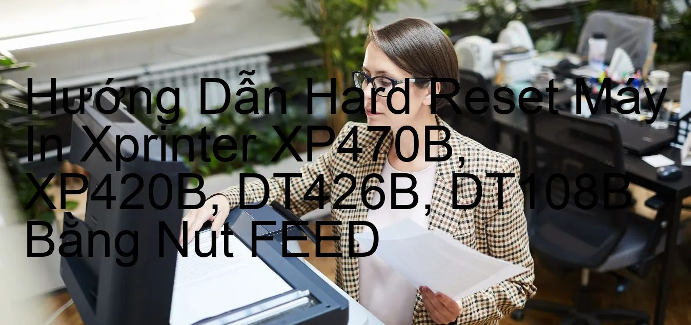 huong-dan-hard-reset-may-in-xprinter-xp470b-xp420b-dt426b-dt108b-bang-nut-feed.webp