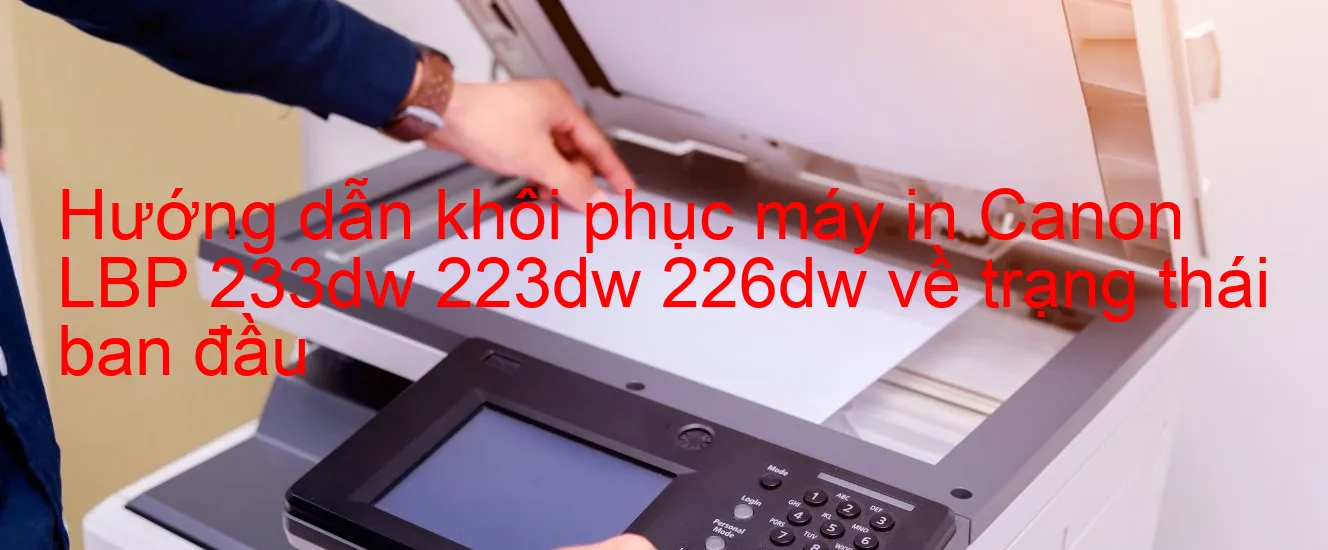 huong-dan-khoi-phuc-may-in-canon-lbp-233dw-223dw-226dw-ve-trang-thai-ban-dau.webp