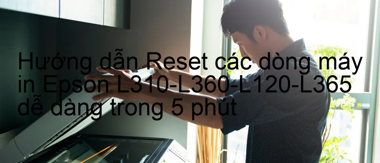 huong-dan-reset-cac-dong-may-in-epson-l310-l360-l120-l365-de-dang-trong-5-phut.webp