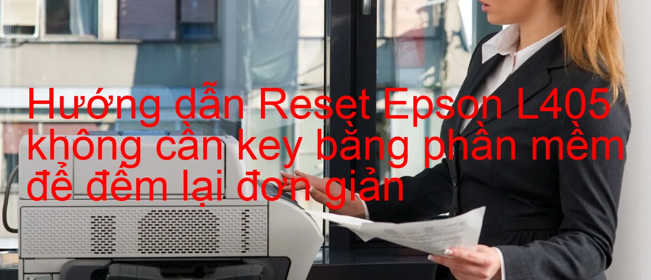 huong-dan-reset-epson-l405-khong-can-key-bang-phan-mem-de-dem-lai-don-gian.webp