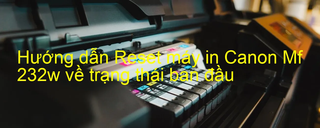 huong-dan-reset-may-in-canon-mf-232w-ve-trang-thai-ban-dau.webp