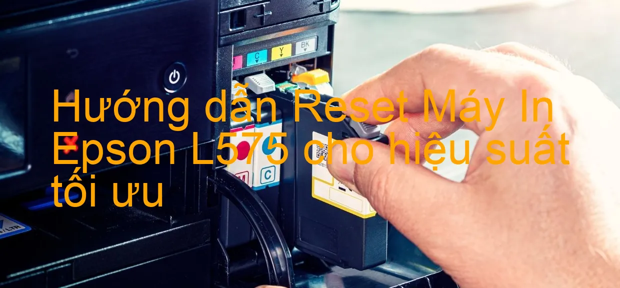 huong-dan-reset-may-in-epson-l575-cho-hieu-suat-toi-uu.webp