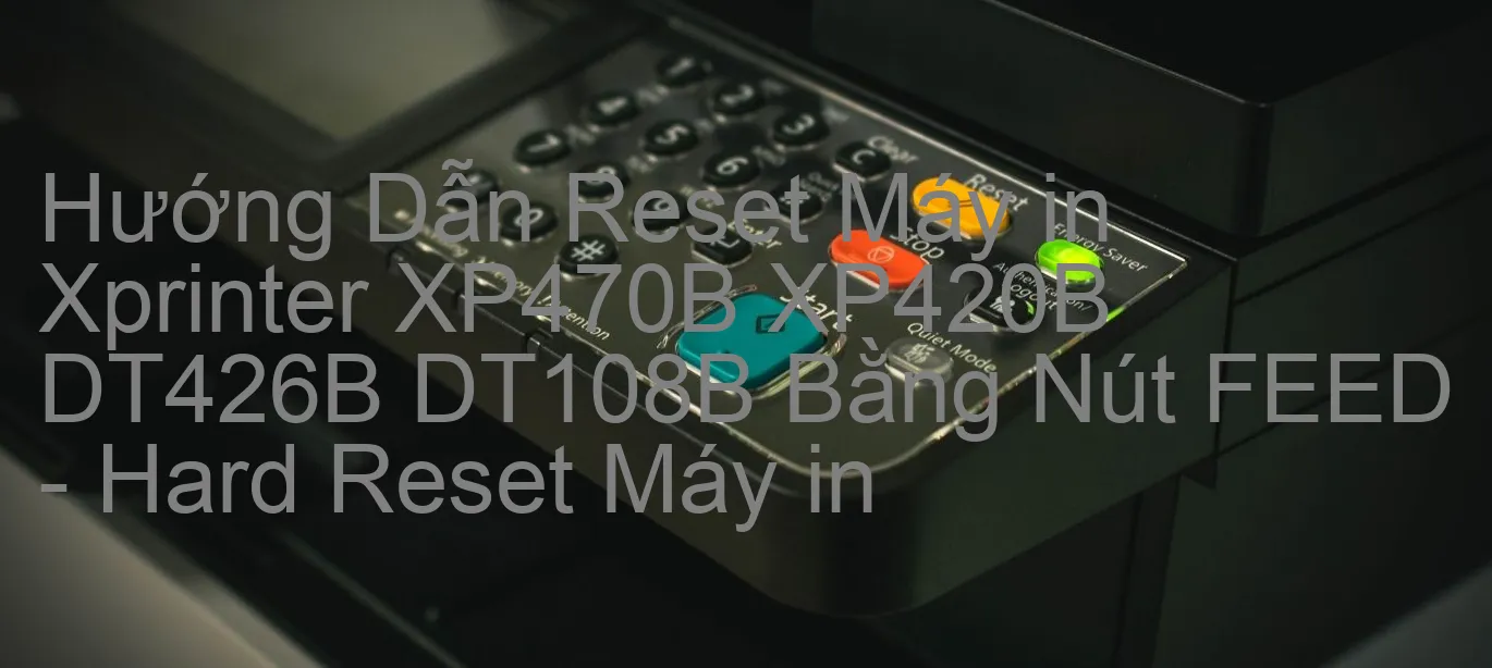 huong-dan-reset-may-in-xprinter-xp470b-xp420b-dt426b-dt108b-bang-nut-feed-hard-reset-may-in.webp