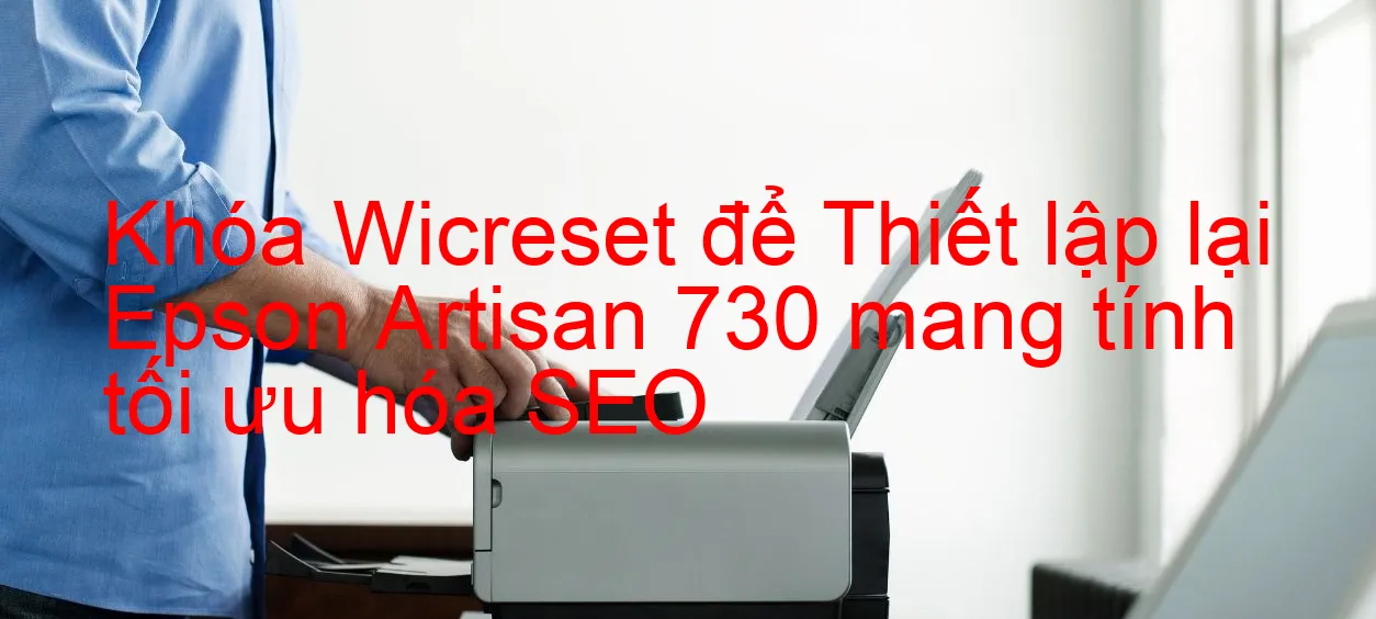 khoa-wicreset-de-thiet-lap-lai-epson-artisan-730-mang-tinh-toi-uu-hoa-seo.webp