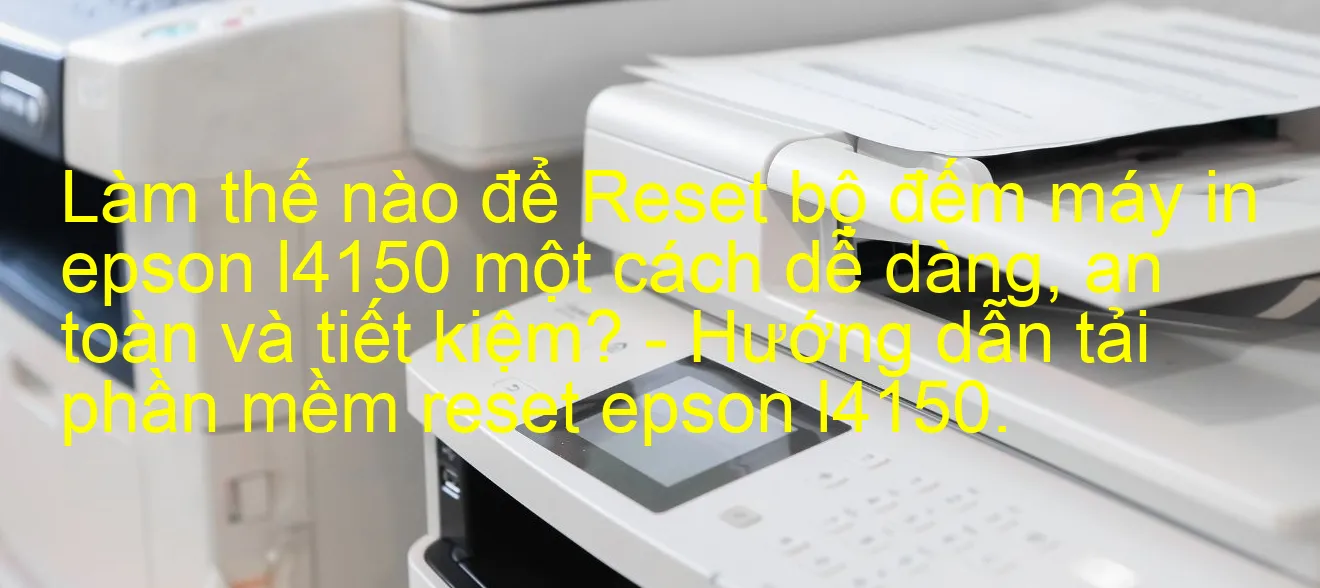 lam-the-nao-de-reset-bo-dem-may-in-epson-l4150-mot-cach-de-dang-an-toan-va-tiet-kiem-huong-dan-tai-phan-mem-reset-epson-l4150.webp