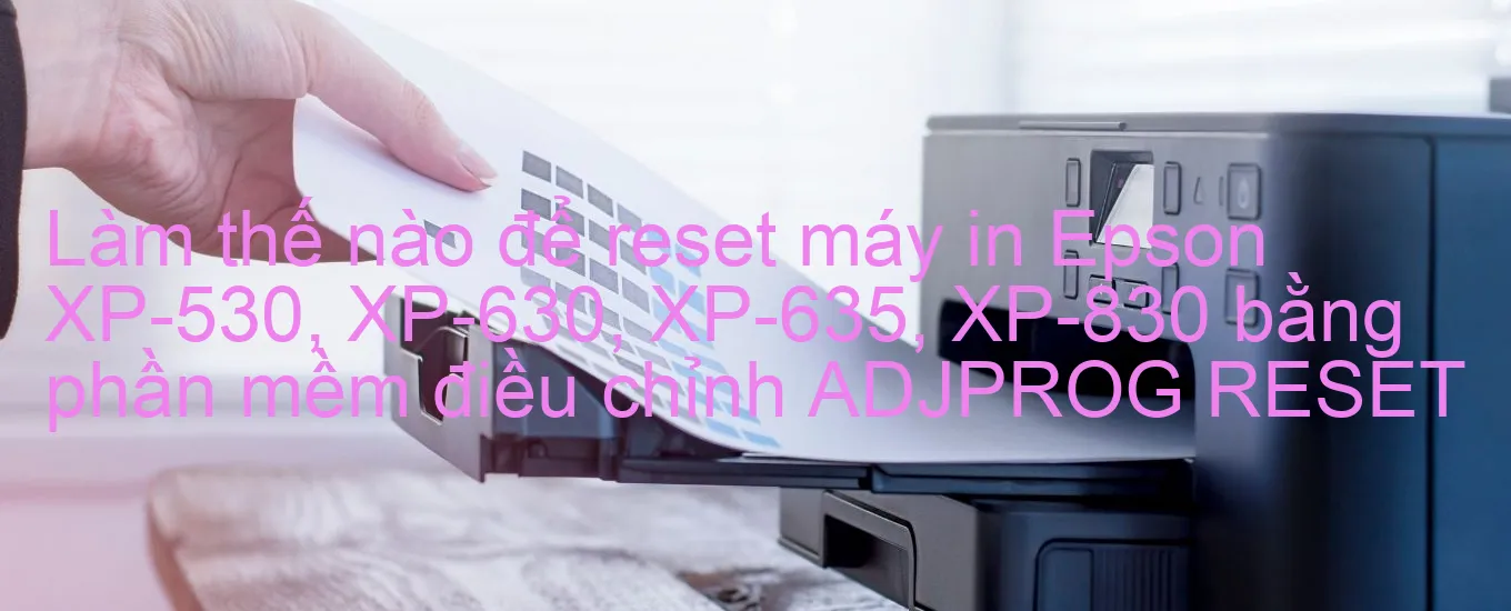 lam-the-nao-de-reset-may-in-epson-xp-530-xp-630-xp-635-xp-830-bang-phan-mem-dieu-chinh-adjprog-reset.webp