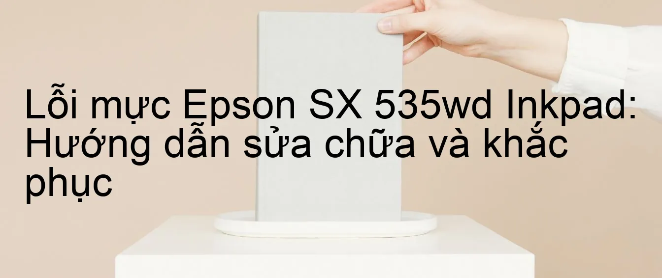 loi-muc-epson-sx-535wd-inkpad-huong-dan-sua-chua-va-khac-phuc.webp