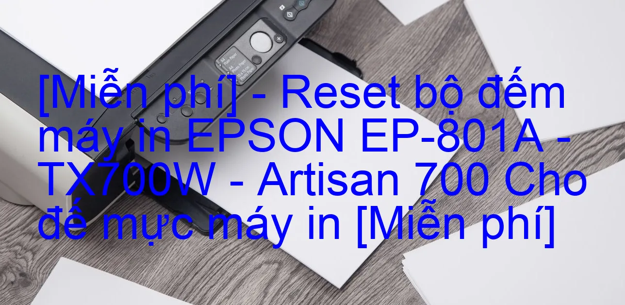 mien-phi-reset-bo-dem-may-in-epson-ep-801a-tx700w-artisan-700-cho-de-muc-may-in-mien-phi.webp