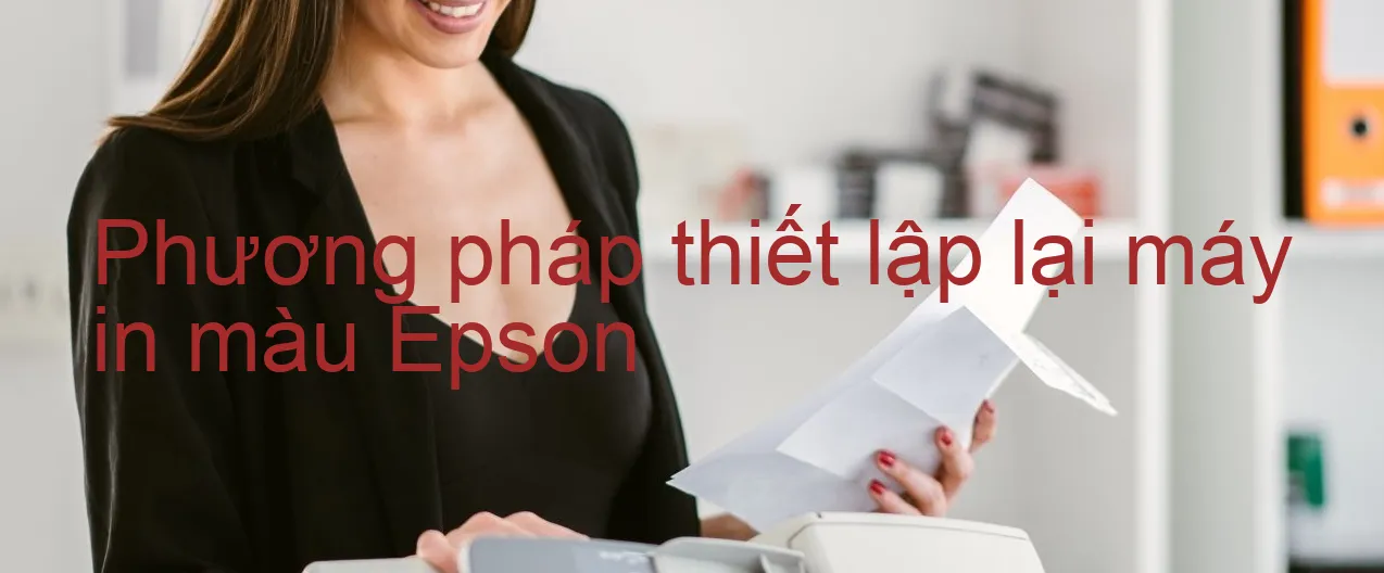 phuong-phap-thiet-lap-lai-may-in-mau-epson.webp