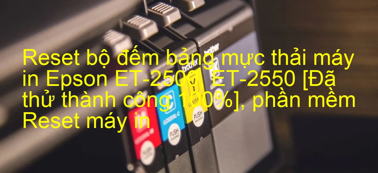 reset-bo-dem-bang-muc-thai-may-in-epson-et-2500-et-2550-da-thu-thanh-cong-100-phan-mem-reset-may-in.webp