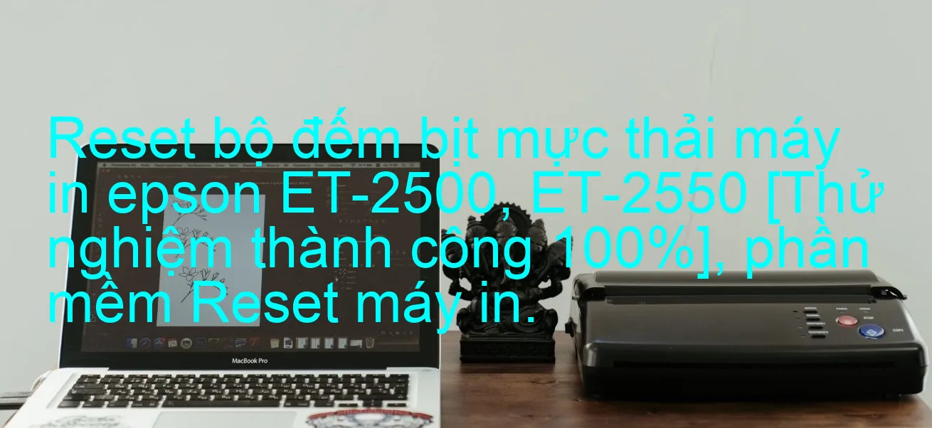 reset-bo-dem-bit-muc-thai-may-in-epson-et-2500-et-2550-thu-nghiem-thanh-cong-100-phan-mem-reset-may-in.webp