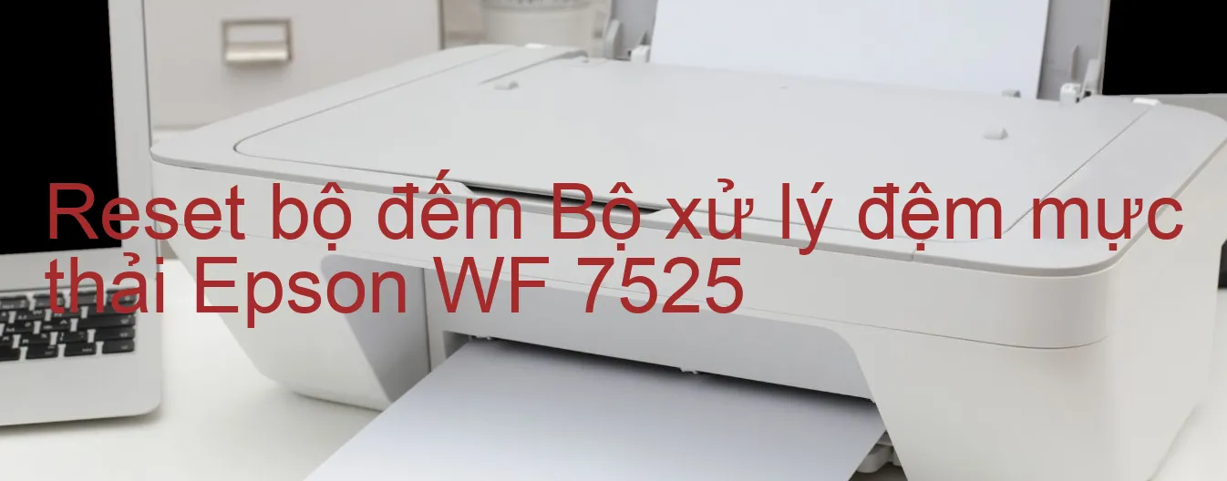 reset-bo-dem-bo-xu-ly-dem-muc-thai-epson-wf-7525.webp