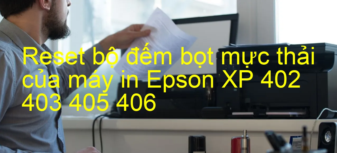 reset-bo-dem-bot-muc-thai-cua-may-in-epson-xp-402-403-405-406.webp