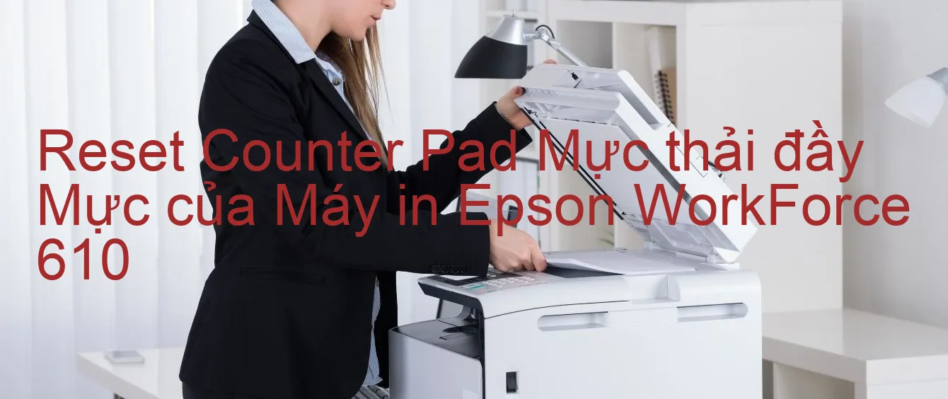 reset-counter-pad-muc-thai-day-muc-cua-may-in-epson-workforce-610.webp