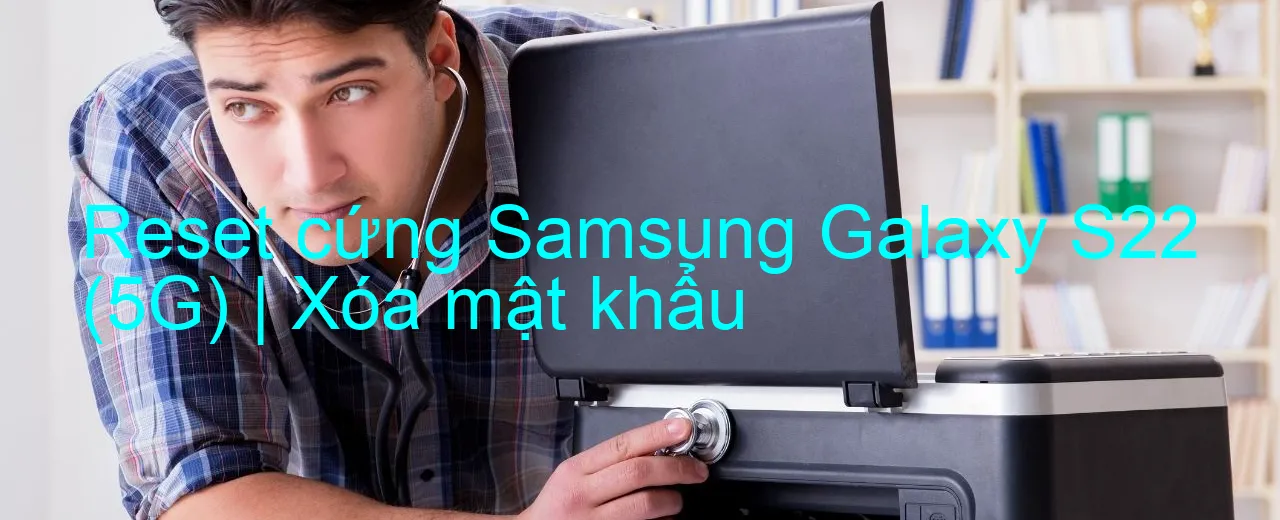 reset-cung-samsung-galaxy-s22-5g-xoa-mat-khau.webp