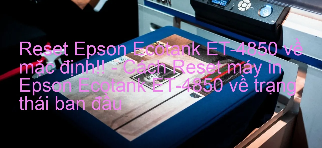 reset-epson-ecotank-et-4850-ve-mac-dinh-cach-reset-may-in-epson-ecotank-et-4850-ve-trang-thai-ban-dau.webp