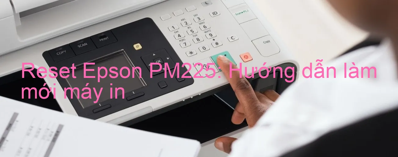 reset-epson-pm225-huong-dan-lam-moi-may-in.webp