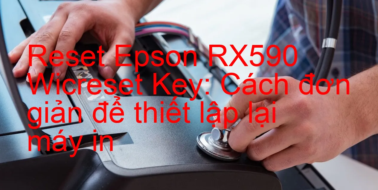 reset-epson-rx590-wicreset-key-cach-don-gian-de-thiet-lap-lai-may-in.webp