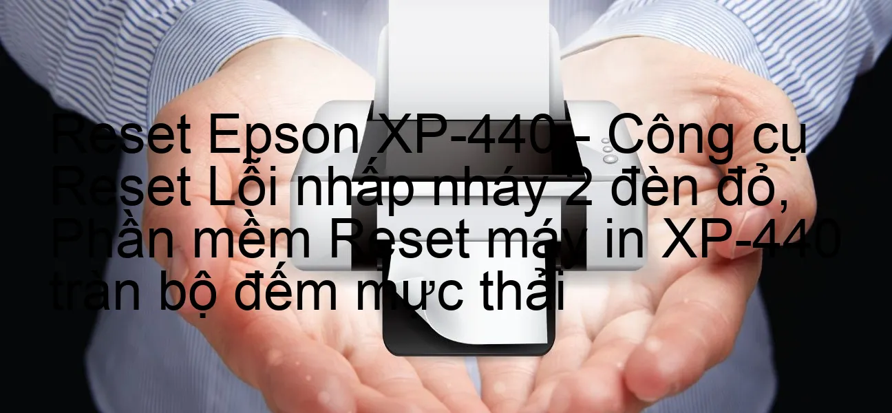 reset-epson-xp-440-cong-cu-reset-loi-nhap-nhay-2-den-do-phan-mem-reset-may-in-xp-440-tran-bo-dem-muc-thai.webp