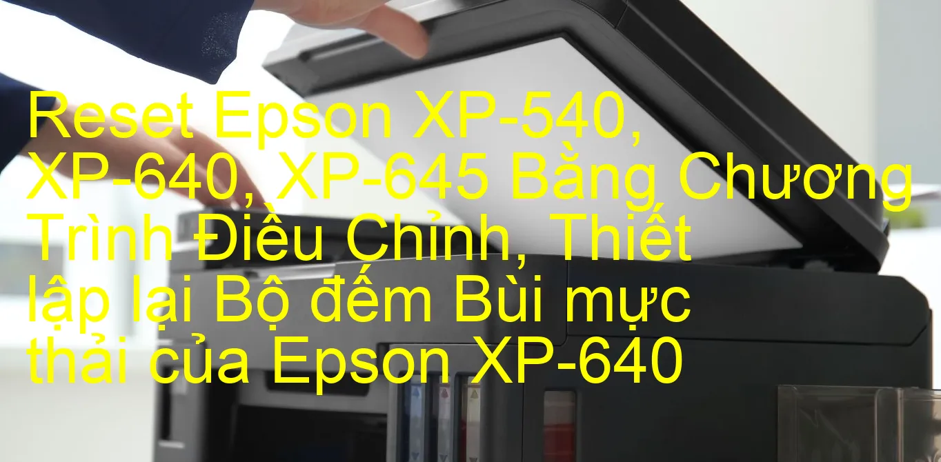 reset-epson-xp-540-xp-640-xp-645-bang-chuong-trinh-dieu-chinh-thiet-lap-lai-bo-dem-bui-muc-thai-cua-epson-xp-640.webp