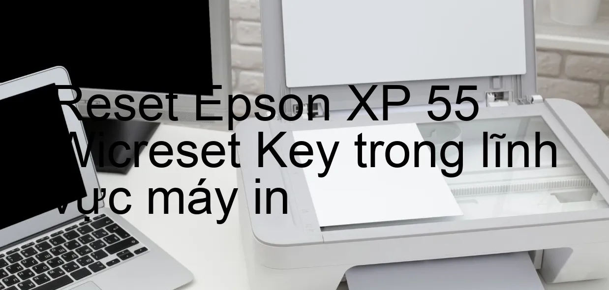 reset-epson-xp-55-wicreset-key-trong-linh-vuc-may-in.webp