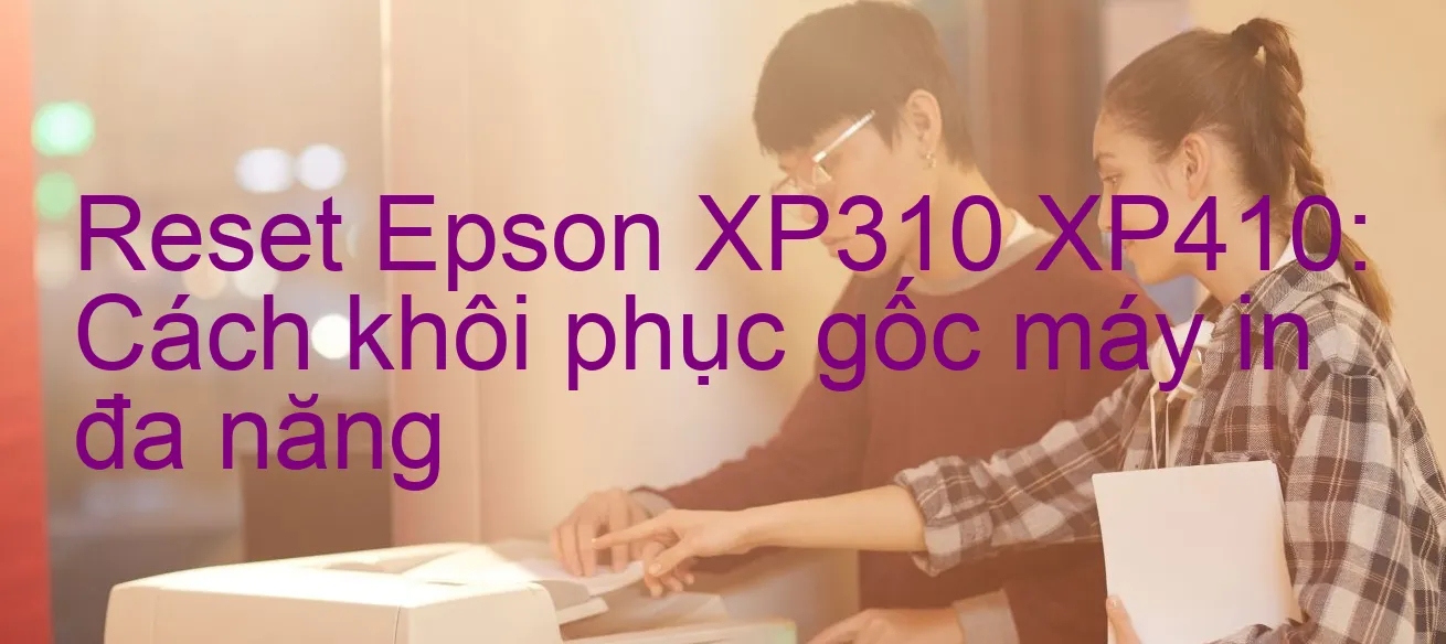 reset-epson-xp310-xp410-cach-khoi-phuc-goc-may-in-da-nang.webp