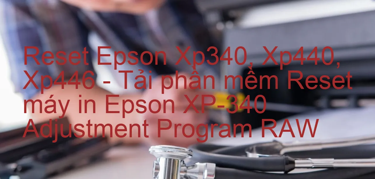 reset-epson-xp340-xp440-xp446-tai-phan-mem-reset-may-in-epson-xp-340-adjustment-program-raw.webp